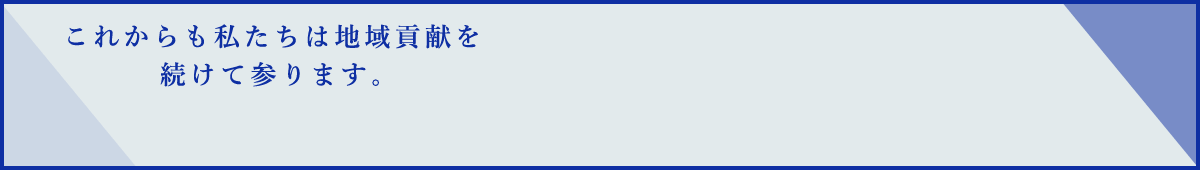 これからも私たちは地域貢献を続けて参ります。